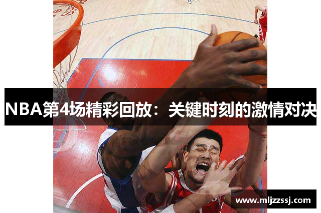 NBA第4场精彩回放：关键时刻的激情对决