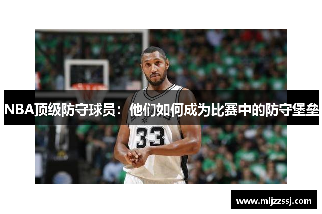 NBA顶级防守球员：他们如何成为比赛中的防守堡垒