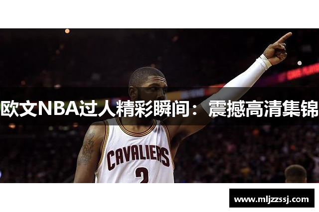 欧文NBA过人精彩瞬间：震撼高清集锦