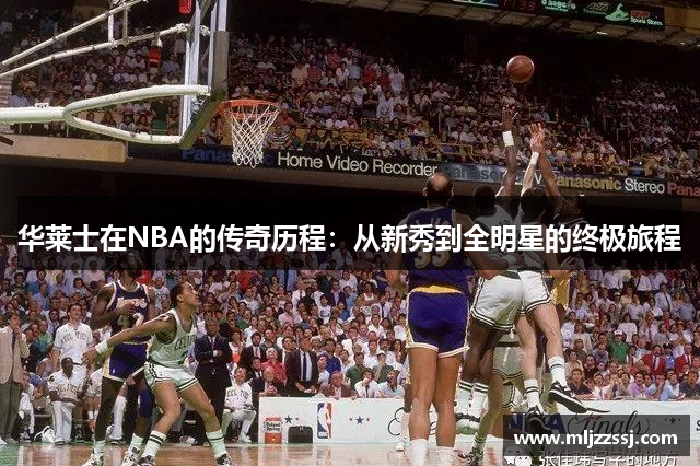 华莱士在NBA的传奇历程：从新秀到全明星的终极旅程