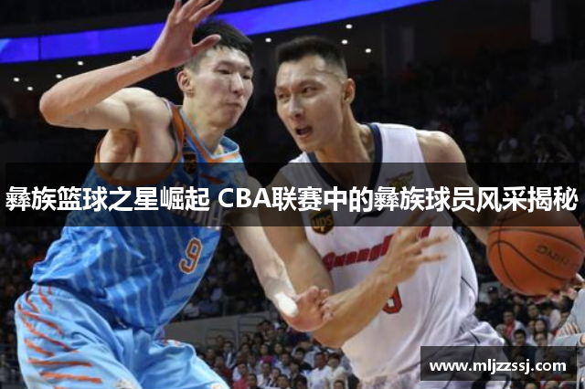 彝族篮球之星崛起 CBA联赛中的彝族球员风采揭秘